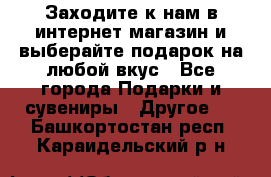 Заходите к нам в интернет-магазин и выберайте подарок на любой вкус - Все города Подарки и сувениры » Другое   . Башкортостан респ.,Караидельский р-н